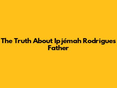 The Truth About Ipjémah Rodrigues' Father