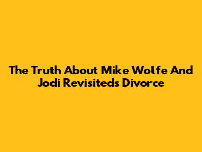 The Truth About Mike Wolfe And Jodi Revisited's Divorce