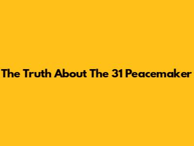 The Truth About The 31 Peacemaker