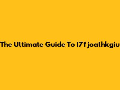 The Ultimate Guide To I7fjoalhkgiu