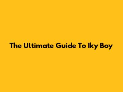 The Ultimate Guide To Iky Boy