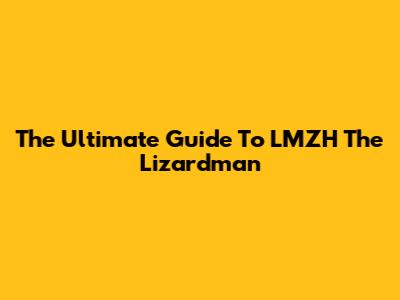 The Ultimate Guide To LMZH The Lizardman