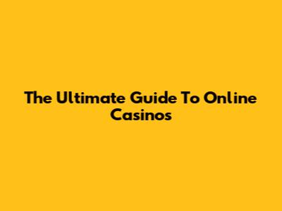 The Ultimate Guide To Online Casinos