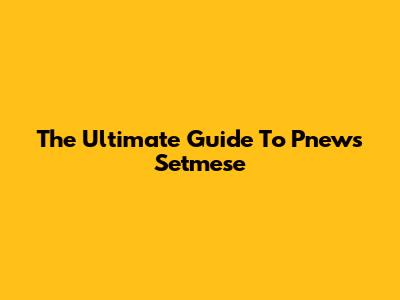 The Ultimate Guide To Pnews Setmese