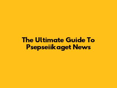 The Ultimate Guide To Psepseiikaget News