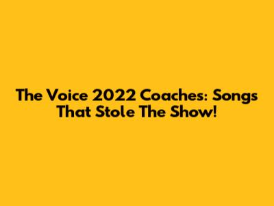 The Voice 2022 Coaches: Songs That Stole The Show!