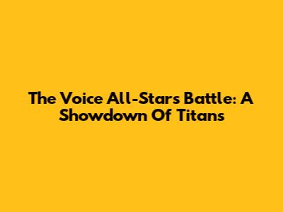 The Voice All-Stars Battle: A Showdown Of Titans