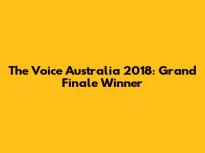 The Voice Australia 2018: Grand Finale Winner
