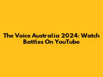 The Voice Australia 2024: Watch Battles On YouTube