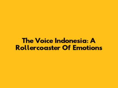 The Voice Indonesia: A Rollercoaster Of Emotions