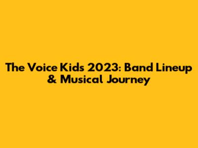The Voice Kids 2023: Band Lineup & Musical Journey