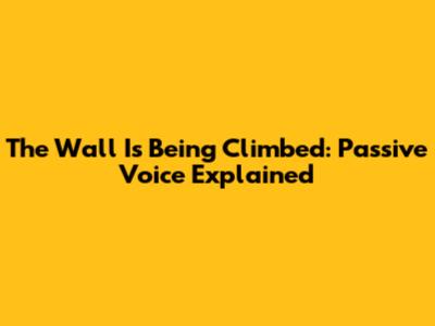 The Wall Is Being Climbed: Passive Voice Explained