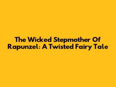 The Wicked Stepmother Of Rapunzel: A Twisted Fairy Tale