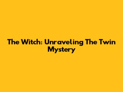 The Witch: Unraveling The Twin Mystery