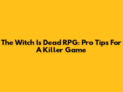The Witch Is Dead RPG: Pro Tips For A Killer Game