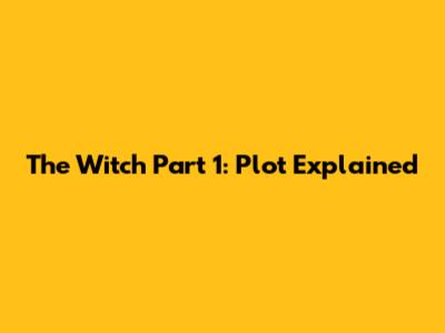 The Witch Part 1: Plot Explained