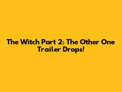 The Witch Part 2: The Other One Trailer Drops!