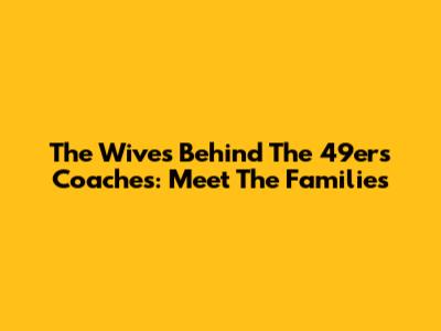 The Wives Behind The 49ers Coaches: Meet The Families