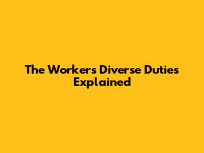 The Worker's Diverse Duties Explained
