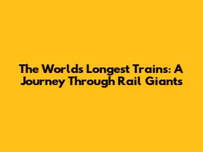 The World's Longest Trains: A Journey Through Rail Giants