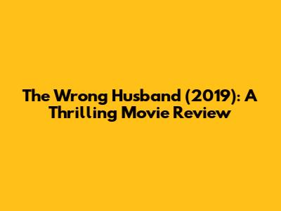 The Wrong Husband (2019): A Thrilling Movie Review