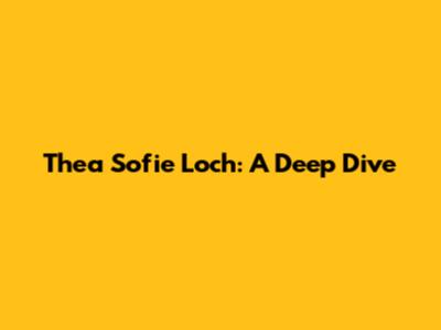 Thea Sofie Loch: A Deep Dive