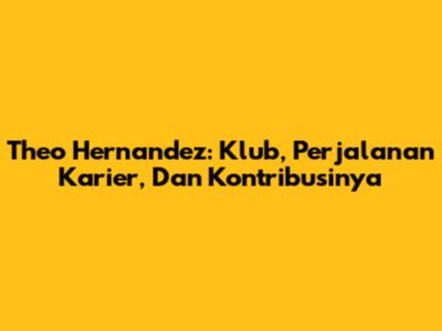 Theo Hernandez: Klub, Perjalanan Karier, Dan Kontribusinya