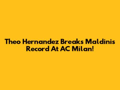 Theo Hernandez Breaks Maldini's Record At AC Milan!