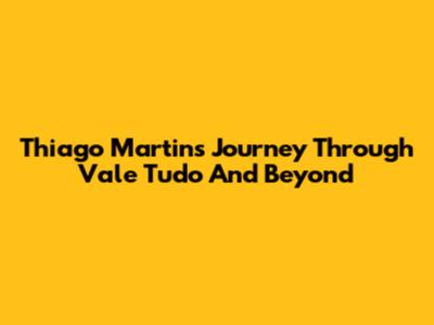 Thiago Martins' Journey Through 'Vale Tudo' And Beyond