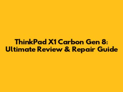 ThinkPad X1 Carbon Gen 8: Ultimate Review & Repair Guide