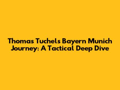 Thomas Tuchel's Bayern Munich Journey: A Tactical Deep Dive
