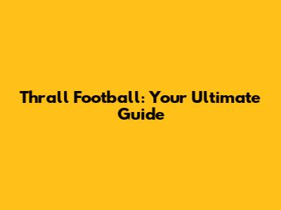 Thrall Football: Your Ultimate Guide
