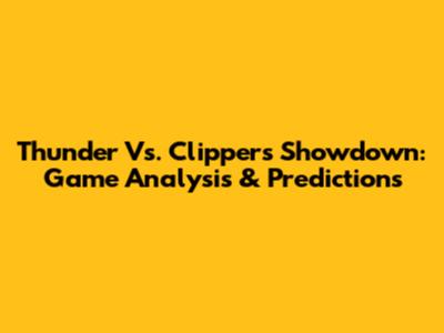 Thunder Vs. Clippers Showdown: Game Analysis & Predictions