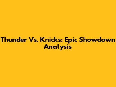 Thunder Vs. Knicks: Epic Showdown Analysis