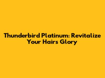 Thunderbird Platinum: Revitalize Your Hair's Glory