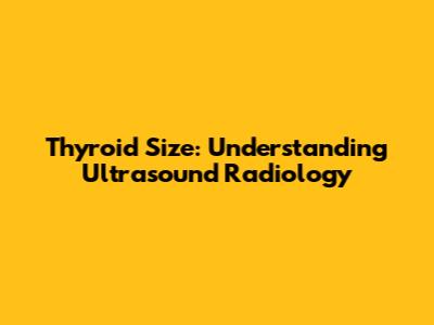 Thyroid Size: Understanding Ultrasound Radiology