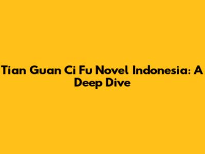 Tian Guan Ci Fu Novel Indonesia: A Deep Dive