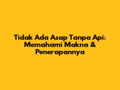 Tidak Ada Asap Tanpa Api: Memahami Makna & Penerapannya