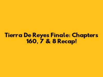 Tierra De Reyes Finale: Chapters 160, 7 & 8 Recap!
