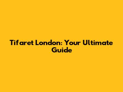 Tifaret London: Your Ultimate Guide