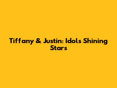 Tiffany & Justin: Idol's Shining Stars