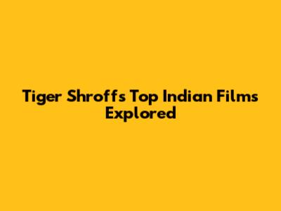 Tiger Shroff's Top Indian Films Explored