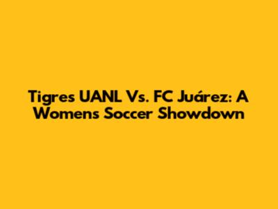 Tigres UANL Vs. FC Juárez: A Women's Soccer Showdown