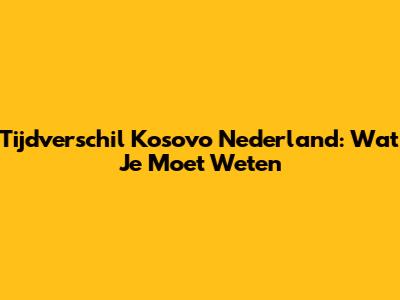 Tijdverschil Kosovo Nederland: Wat Je Moet Weten