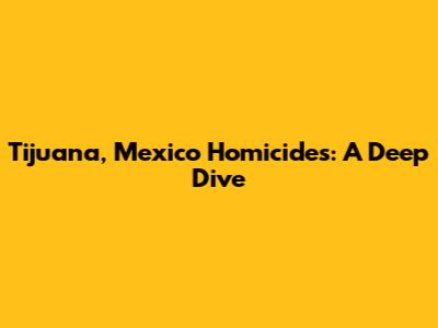 Tijuana, Mexico Homicides: A Deep Dive
