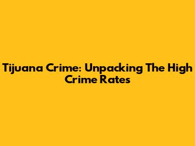 Tijuana Crime: Unpacking The High Crime Rates