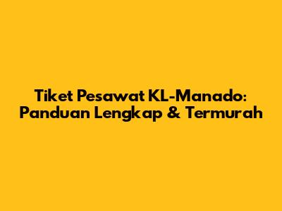 Tiket Pesawat KL-Manado: Panduan Lengkap & Termurah