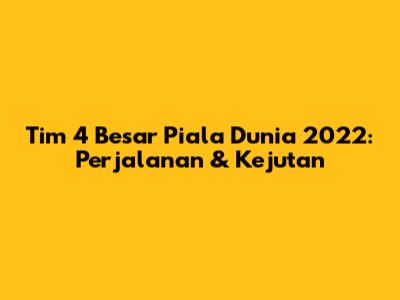 Tim 4 Besar Piala Dunia 2022: Perjalanan & Kejutan