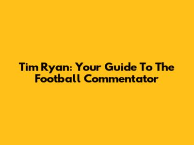 Tim Ryan: Your Guide To The Football Commentator