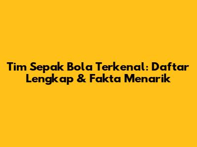 Tim Sepak Bola Terkenal: Daftar Lengkap & Fakta Menarik